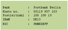 Textfeld: Bank : Postbank Berlin Konto nr. : 05119 957 103 Postleitzahl : 100 100 10 IBAN : DE13 BIC : PBNKDEFF
