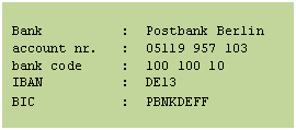 Textfeld: Bank : Postbank Berlin account nr. : 05119 957 103 bank code : 100 100 10 IBAN : DE13 BIC : PBNKDEFF